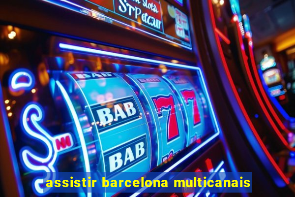 assistir barcelona multicanais